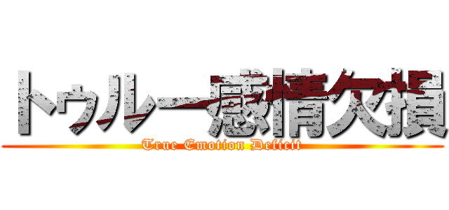 トゥルー感情欠損 (True Emotion Deficit)