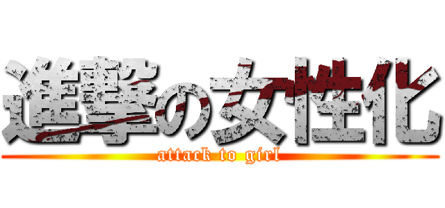 進撃の女性化 (attack to girl)