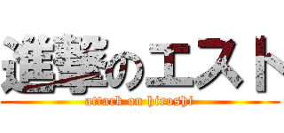 進撃のエスト (attack on hiroshi)