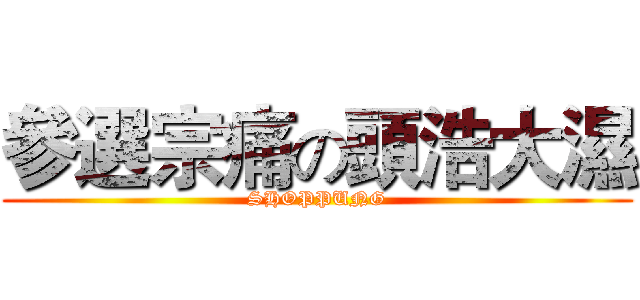 參選宗痛の頭浩大濕 (SHOPPUNG)