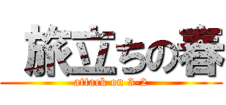  旅立ちの春 (attack on 3-2)