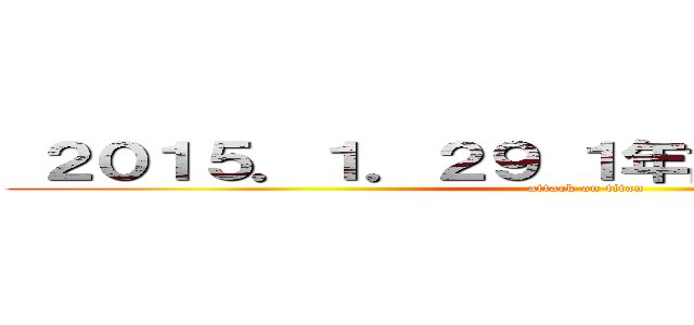  ２０１５．１．２９ １年記念日 おめでとう！ (attack on titan)