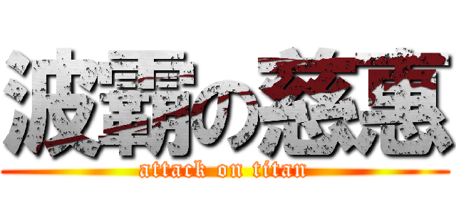 波霸の慈惠 (attack on titan)