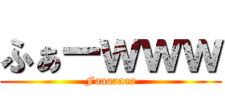 ふぁーｗｗｗ (Faaaaaaa)
