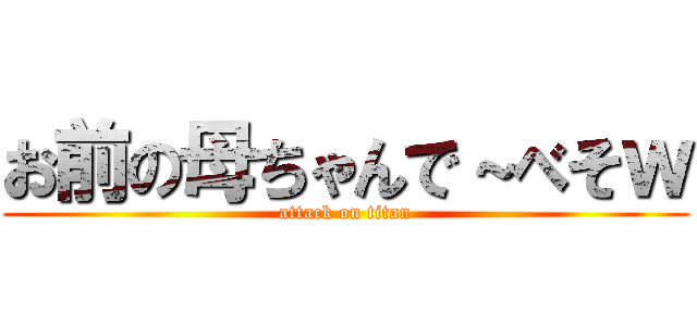 お前の母ちゃんで～べそｗ (attack on titan)