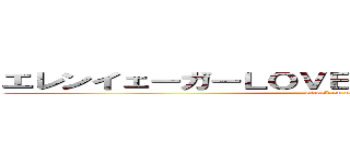 エレンイェーガーＬＯＶＥ♡╰（ｏ'╰╯｀ｏ）╯♡  (attack on titan)