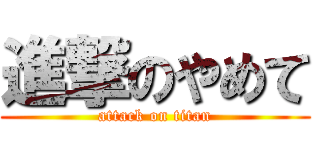 進撃のやめて (attack on titan)