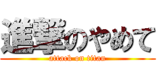 進撃のやめて (attack on titan)