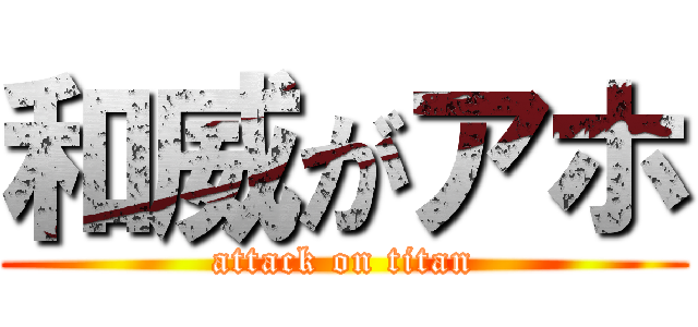 和威がアホ (attack on titan)