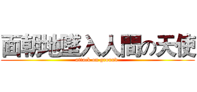 面朝地墜入人間の天使 (attack on ground )