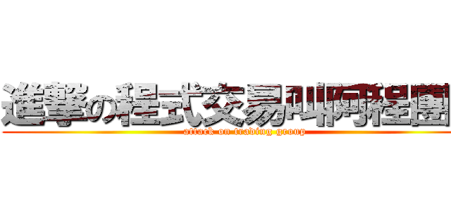 進撃の程式交易叫阿程團隊 (attack on trading group)