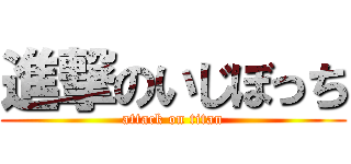 進撃のいじぼっち (attack on titan)