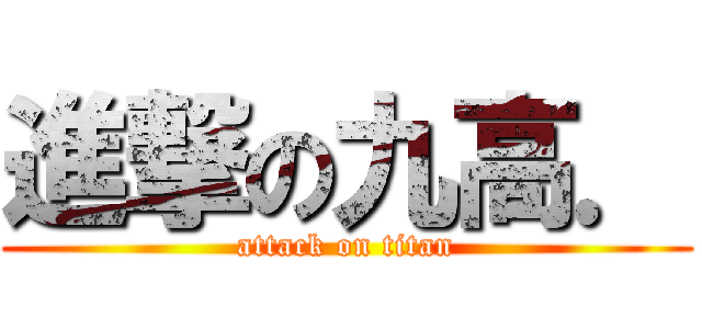 進撃の九高． (attack on titan)