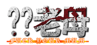 屌你老母 (FUCK YOUR MUM)