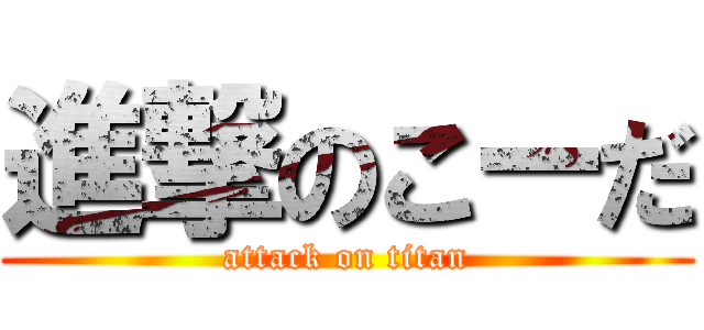 進撃のこーだ (attack on titan)