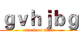 ｇｖｈｊｂｇ (attack on titan)