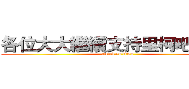 各位大大繼續支持里柯吧Ｏ３Ｏ (attack on titan)
