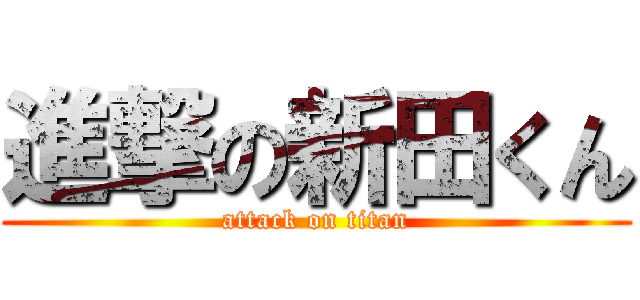 進撃の新田くん (attack on titan)