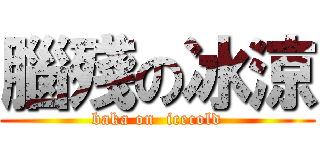 腦殘の冰涼 (baka on  icecold)