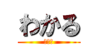 わかる (？？？)