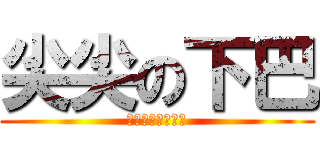 尖尖の下巴 (尖尖的可以刺死人)