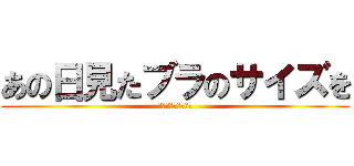 あの日見たブラのサイズを (僕達はまだ知らない)