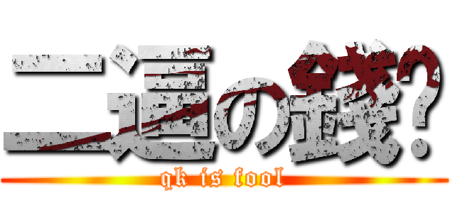 二逼の錢堃 (qk is fool)
