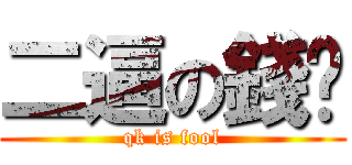 二逼の錢堃 (qk is fool)