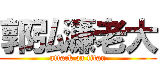 郭弘濂老大 (attack on titan)