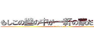 もしこの壁の中が一軒の家だとしたら  (attack on titan)