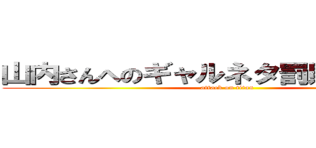 山内さんへのギャルネタ罰則法案発足 (attack on titan)