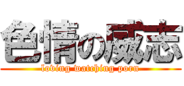 色情の威志 (loving watching porn)