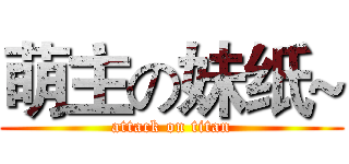 萌主の妹纸~ (attack on titan)