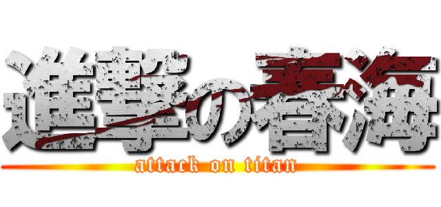 進撃の春海 (attack on titan)