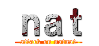 ｎａｔ (attack on natnat)