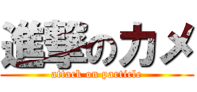 進撃のカメ (attack on particle)