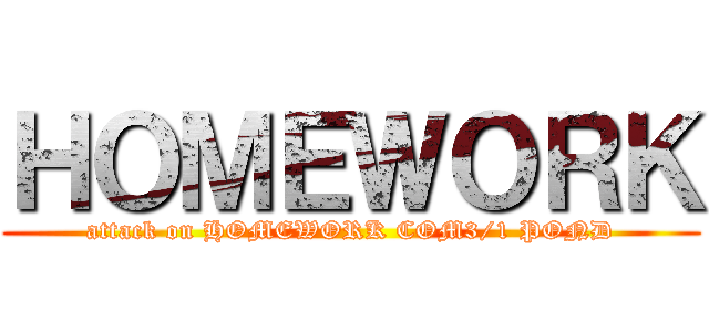 ＨＯＭＥＷＯＲＫ (attack on HOMEWORK COM3/1 POND)
