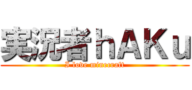 実況者ｈＡＫｕ (I love minecraft)