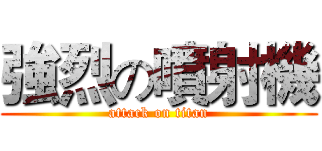 強烈の噴射機 (attack on titan)