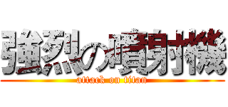 強烈の噴射機 (attack on titan)
