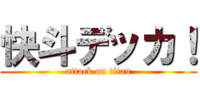 快斗デッカ！ (attack on titan)