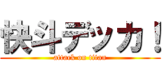 快斗デッカ！ (attack on titan)