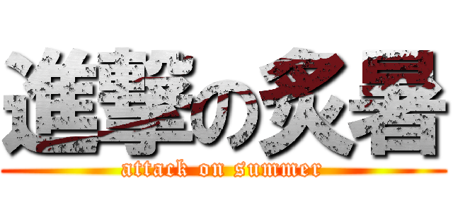 進撃の炙暑 (attack on summer)
