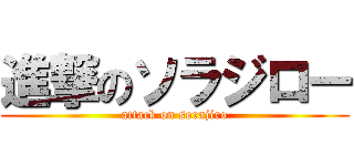 進撃のソラジロー (attack on sorajiro)