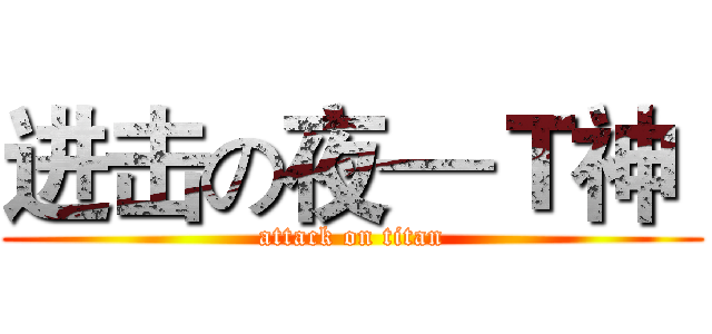 进击の夜—Ｔ神  (attack on titan)