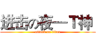 进击の夜—Ｔ神  (attack on titan)