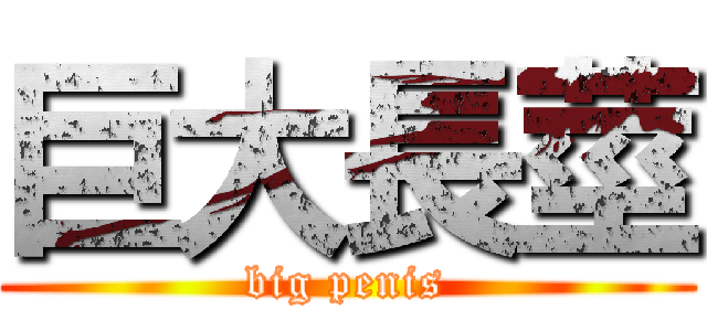 巨大長莖 (big penis)