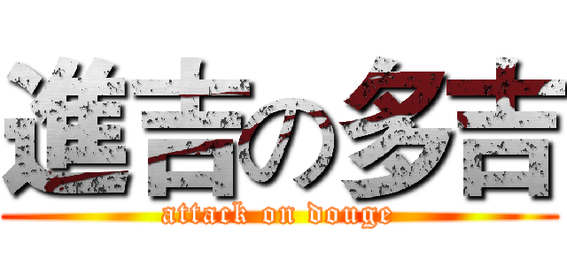 進吉の多吉 (attack on douge)