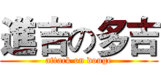 進吉の多吉 (attack on douge)