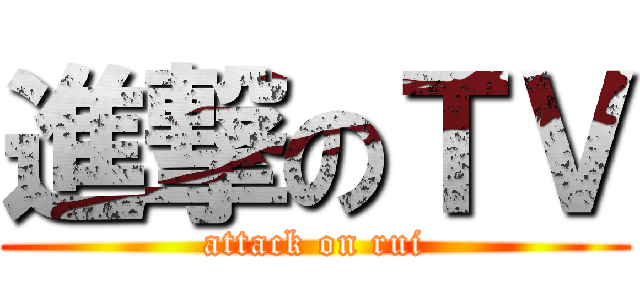 進撃のＴＶ (attack on rui)